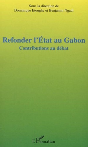 Dominique Etoughe et Benjamin Ngadi - Refonder l'Etat au Gabon - Contributions au débat, Actes de la table ronde sur le projet de refondation de l'Etat au Gabon, Paris, 8 juin 2003.