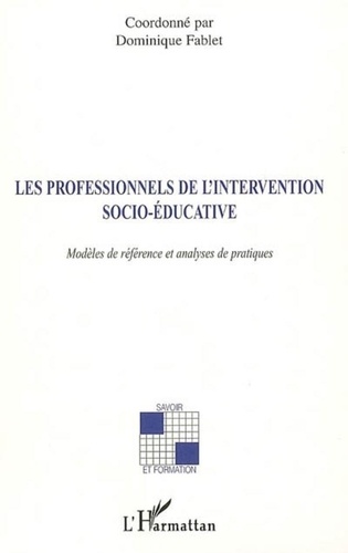 Dominique Fablet - Les professionnels de l'intervention socio-éducative - Modèles de référence et analyses de pratiques.