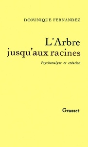 Dominique Fernandez - L'Arbre Jusqu'Aux Racines. Psychanalyse Et Creation.