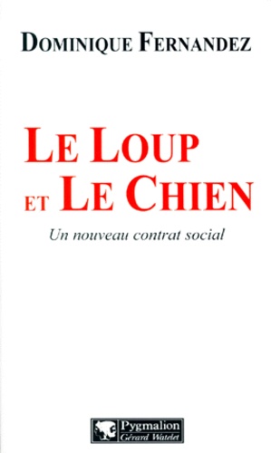 Dominique Fernandez - Le Loup Et Le Chien. Un Nouveau Contrat Social.