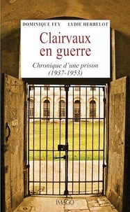 Dominique Fey et Lydie Herbelot - Clairvaux en guerre - Chronique d'une prison (1937-1953).