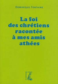 Dominique Fontaine - La foi des chrétiens racontée à mes amis athées.