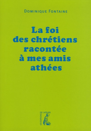 Dominique Fontaine - La foi des chrétiens racontée à mes amis athées.