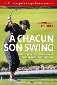 Dominique Fournet - A chacun son swing - Libérez votre mouvement naturel. Gagnez en régularité et efficacité.