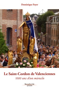 Dominique Foyer - Le Saint-Cordon de Valenciennes - 1000 ans d'un miracle.