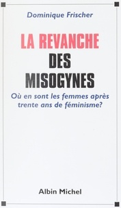 Dominique Frischer - La Revanche Des Misogynes. Ou En Sont Les Femmes Apres Trente Ans De Feminisme ?.