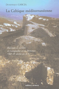 Dominique Garcia - La Celtique méditerranéenne - Habitats et sociétés en Languedoc et en Provence du VIIIe au IIe siècle avant J-C.