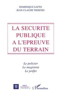 Dominique Gatto - La sécurité publique à l'épreuve du terrain - Le policier, le magistrat et le préfet.