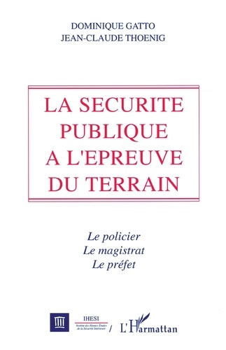 Dominique Gatto - La sécurité publique à l'épreuve du terrain - Le policier, le magistrat et le préfet.
