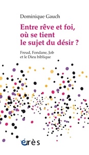 Dominique Gauch - Entre rêve et foi, où se tient le sujet du désir ? - Freud, Fondane, Job et le Dieu biblique.