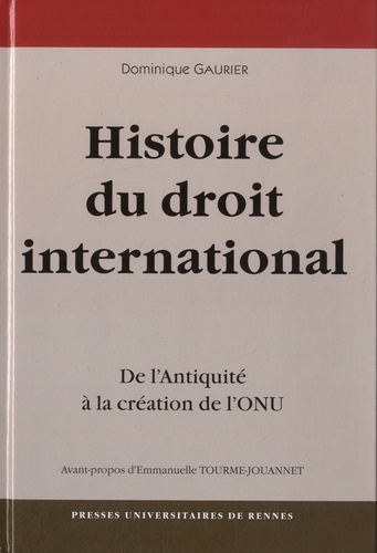 Dominique Gaurier - Une Histoire du droit international - De l'Antiquité à la création de l'ONU.