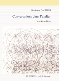 Dominique Gauthier et Pascal Plat - CONVERSATIONS DANS L'ATELIER Dominique GAUTHIER avec Pascal Plat - Conversations avec Pascal Plat.