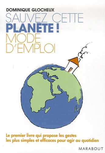 Dominique Glocheux - Sauvez cette planète ! Mode d'emploi - 512 Gestes simples et attitudes douces pour agir.