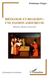 Dominique Gloppe - Idéologie et religion : une passion amoureuse - Mémoires, Histoire, Inconscient.