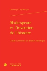 Dominique Goy-Blanquet - Shakespeare et l'invention de l'histoire - Guide commenté du théâtre historique.