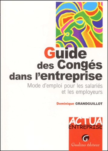 Dominique Grandguillot - Guide Des Conges Dans L'Entreprise. Mode D'Emploi Pour Les Salaries Et Les Employeurs.