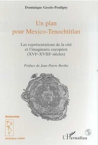 Dominique Gresle-Pouligny - Un plan pour Mexico-Tenochtitlan - Les représentations de la cité et l'imaginaire européen XVIe-XVIIIe siècles.