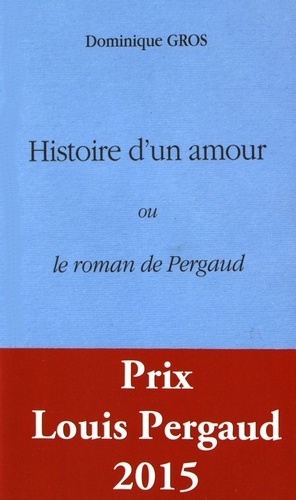 Dominique Gros - Histoire d'un amour ou le roman de Pergaud.