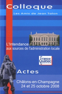  Dominique Guéniot Editeur - L'intendance aux sources de l'administration locale - Actes du colloque Les amis de Jean Talon, 24 et 25 octobre 2008.