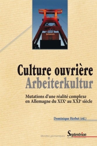 Dominique Herbert - Culture ouvrière, Arbeiterkultur - Mutations d'une réalité complexe en Allemagne du XIXe au XXIe siècle.
