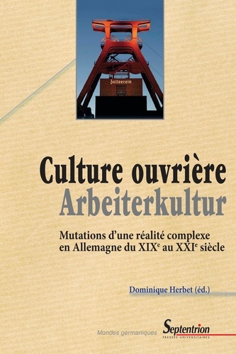 Culture ouvrière, Arbeiterkultur. Mutations d'une réalité complexe en Allemagne du XIXe au XXIe siècle