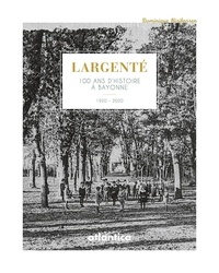 Dominique Hiribarren - Largenté - 100 ans d’histoire à Bayonne.