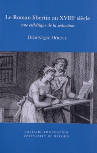 Dominique Hölzle - Le Roman libertin au XVIIIe siècle - Une esthétique de la séduction.