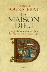 Dominique Iogna-Prat - La Maison Dieu - Une histoire monumentale de l'Eglise au Moyen Age (v. 800-v. 1200).