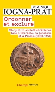 Dominique Iogna-Prat - Ordonner et exclure - Cluny et la société chrétienne face à l'hérésie, au judaïsme et à l'islam.