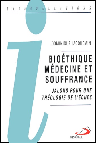 Dominique Jacquemin - Bioéthique, médecine et souffrance - Jalons pour une théologie de l'échec.
