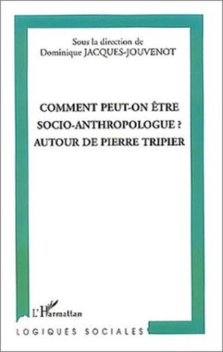 Dominique Jacques-Jouvenot - Comment peut-on être socio-anthropologue ? - Autour de Pierre Tripier.