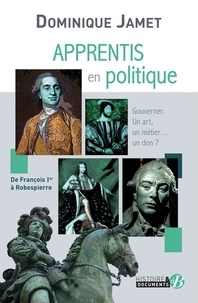 Dominique Jamet - Apprentis en politique - De François Ier à Robespierre.