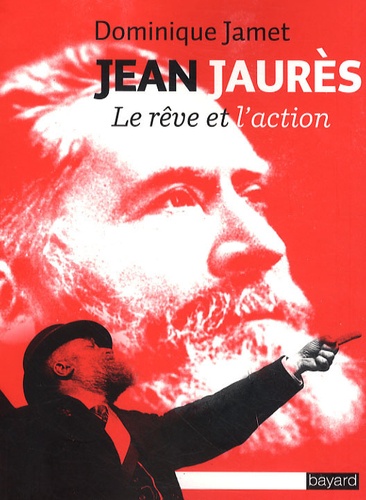 Dominique Jamet - Jean Jaurès - Le rêve et l'action.