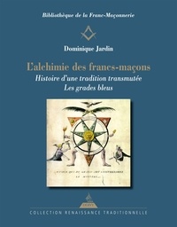 Dominique Jardin - L'alchimie des francs-maçons - Histoire d'une tradition transmutée - Les grades bleus.