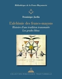 Dominique Jardin - L'Alchimie des francs-maçons - Histoire d'une tradition transmutée. Les grades bleus.