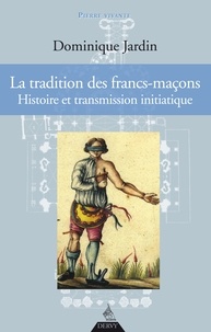 Dominique Jardin - La tradition des francs-maçons - Histoire et transmission initiatique.