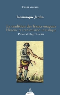 Dominique Jardin - La tradition des francs-maçons - Histoire et transmission initiatique.