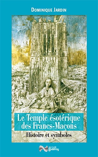Dominique Jardin - Le Temple ésotérique des Francs-Maçons - Histoire & symboles.