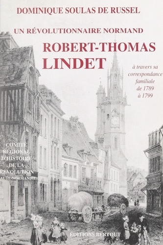 Un révolutionnaire normand fidèle aux siens, à son terroir et à ses convictions : Thomas Lindet. À travers sa correspondance familiale, de 1789 à 1799