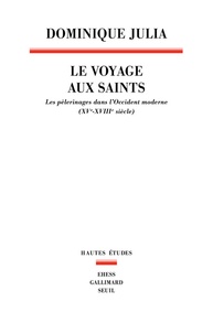Dominique Julia - Le voyage aux saints - Les pèlerinages dans l'Occident moderne (XVe-XVIIIe siècle).