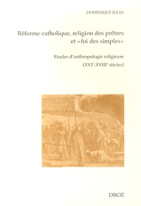 Dominique Julia - Réforme catholique, religion des prêtres et "foi des simples" - Etudes d'anthropologie religieuse (XVIe-XVIIIe siècles).