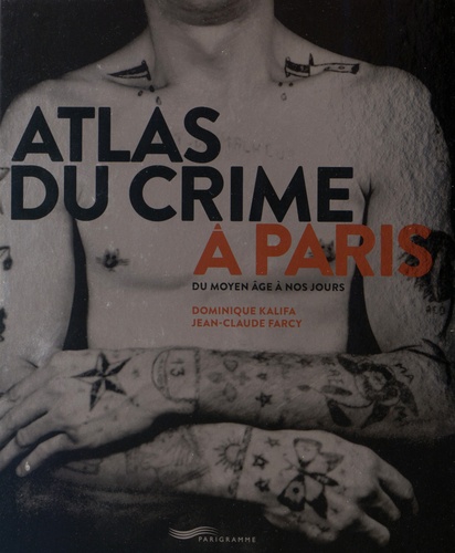 Dominique Kalifa et Jean-Claude Farcy - Atlas du crime à Paris - Du Moyen Age à nos jours.