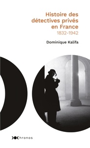 Dominique Kalifa - Histoire des détectives privés en France - (1832-1942).