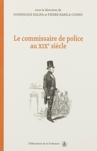 Dominique Kalifa et Pierre Karila-Cohen - Le commissaire de police au XIXe siècle.