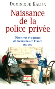 Dominique Kalifa - Naissance De La Police Privee. Detectives Et Agences De Recherches En France 1832-1942.