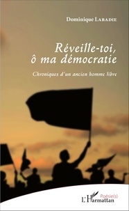 Dominique Labadie - Réveille-toi, ô ma démocratie - Chroniques d'un ancien homme libre.