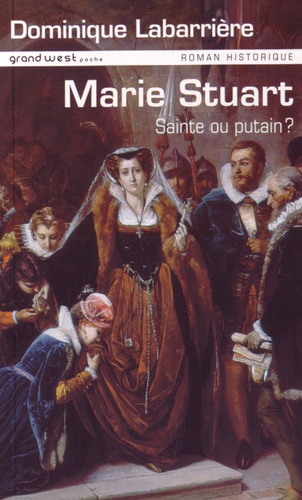 Dominique Labarrière - Mary Stuart : sainte ou putain ?.
