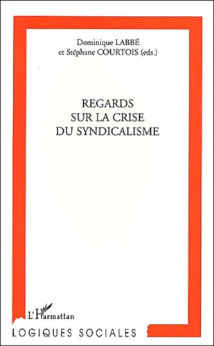 Dominique Labbé et Stéphane Courtois - Regards Sur La Crise Du Syndicalisme.