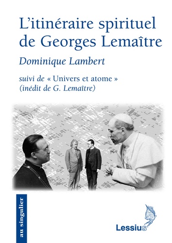 Dominique Lambert - L'itinéraire spirituel de Georges Lemaître - Suivi de Univers et atome, Conférence inédite de G. Lemaître.