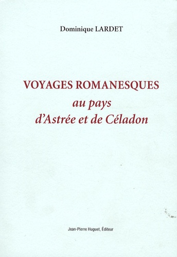 Dominique Lardet - Voyages romanesques au pays d'Astrée et de Céladon.